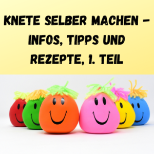 Knete selber machen - Infos, Tipps und Rezepte, 1. Teil